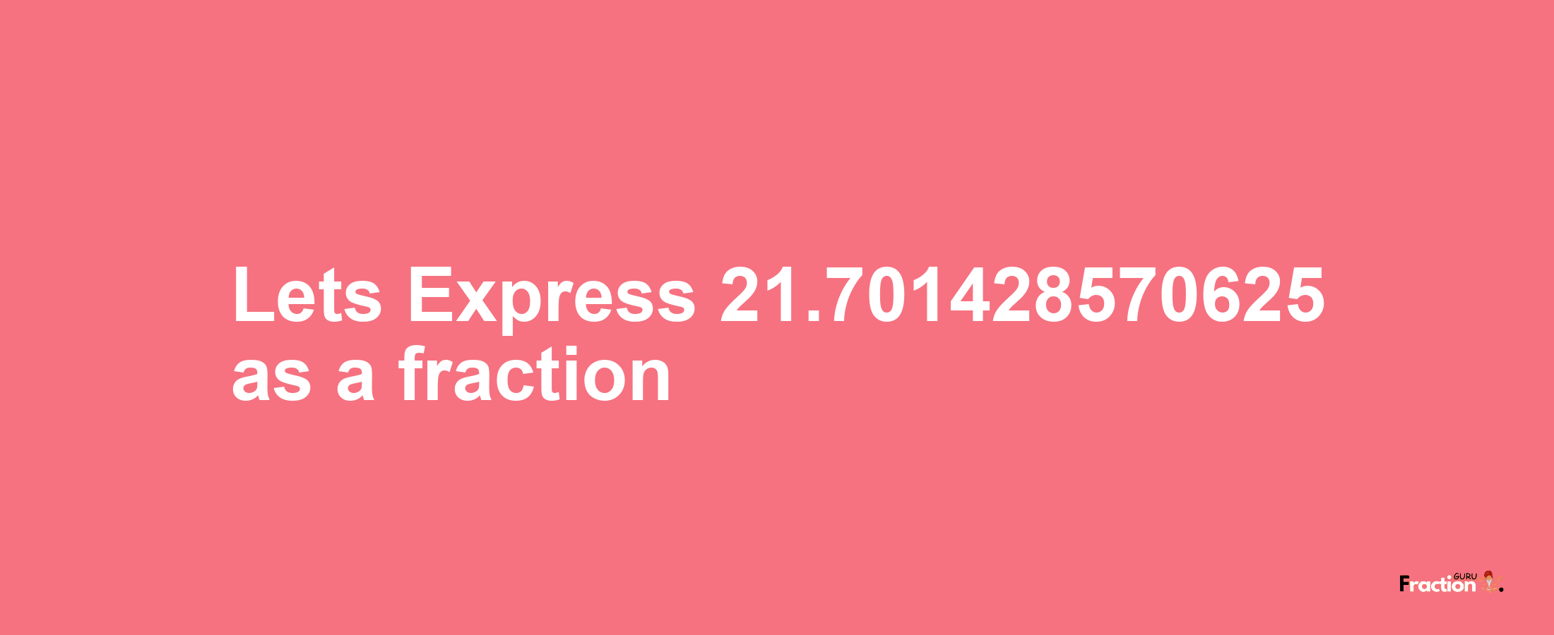 Lets Express 21.701428570625 as afraction